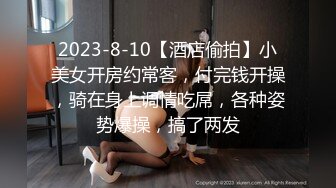 2023-8-10【酒店偷拍】小美女开房约常客，付完钱开操，骑在身上调情吃屌，各种姿势爆操，搞了两发