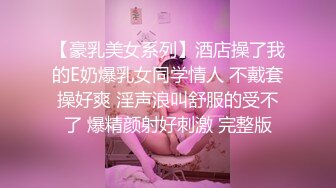 【豪乳美女系列】酒店操了我的E奶爆乳女同学情人 不戴套操好爽 淫声浪叫舒服的受不了 爆精颜射好刺激 完整版