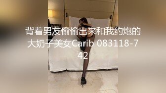 背着男友偷偷出来和我约炮的大奶子美女Carib 083118-742