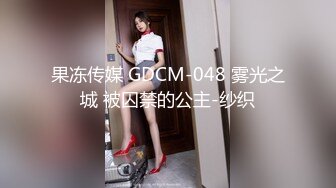 果冻传媒 GDCM-048 雾光之城 被囚禁的公主-纱织