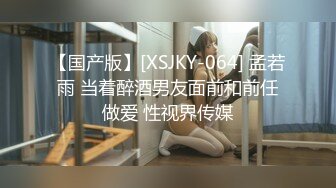 【国产版】[XSJKY-064] 孟若雨 当着醉酒男友面前和前任做爱 性视界传媒