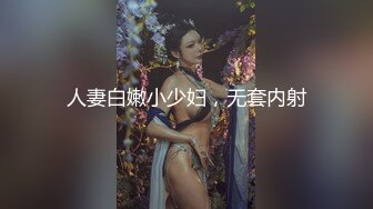 人妻白嫩小少妇，无套内射