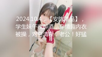 2024.10.4，【安防精品】，学生妹午夜醉酒，穿情趣内衣被操，对白清晰，老公！好猛