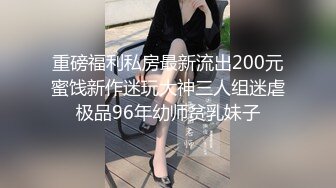 重磅福利私房最新流出200元蜜饯新作迷玩大神三人组迷虐极品96年幼师贫乳妹子