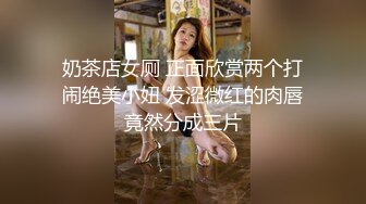 奶茶店女厕 正面欣赏两个打闹绝美小妞 发涩微红的肉唇竟然分成三片