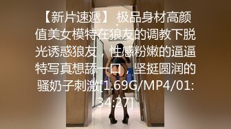 【新片速遞】 极品身材高颜值美女模特在狼友的调教下脱光诱惑狼友，性感粉嫩的逼逼特写真想舔一口，坚挺圆润的骚奶子刺激[1.69G/MP4/01:34:27]