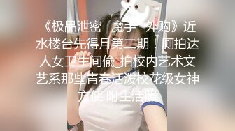 《极品泄密✅魔手☛外购》近水楼台先得月第二期！厕拍达人女卫生间偸_拍校内艺术文艺系那些青春活泼校花级女神方便 附生活照