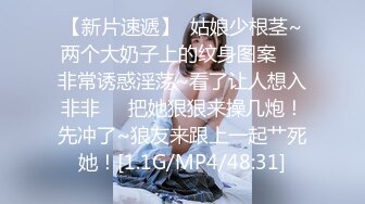 【新片速遞】  姑娘少根茎~两个大奶子上的纹身图案❤️非常诱惑淫荡~看了让人想入非非❤️把她狠狠来操几炮！先冲了~狼友来跟上一起艹死她！[1.1G/MP4/48:31]