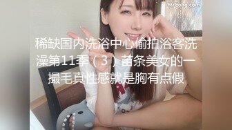 稀缺国内洗浴中心偷拍浴客洗澡第11季（3）苗条美女的一撮毛真性感就是胸有点假