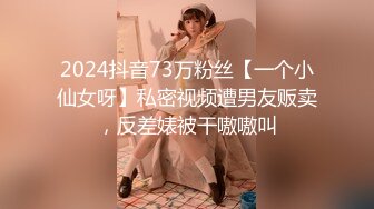 2024抖音73万粉丝【一个小仙女呀】私密视频遭男友贩卖，反差婊被干嗷嗷叫