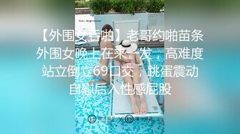 【外围女吞啪】老哥约啪苗条外围女晚上在来一发，高难度站立倒立69口交，跳蛋震动自慰后入性感屁股