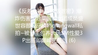 《反差女神☀️顶级泄密》爆炸伤害！泡菜国前女团成员盛世容颜极品模特chungwall私拍~被金主包养大玩SM性爱3P出道即巅峰完整版 (6)