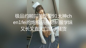  极品约啪完美性爱91大神chen1fei约炮极品身材制服学妹 又长又直大白腿小骚货