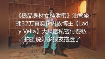 《极品身材女神泄密》油管坐拥32万真实粉内衣博主【Lady Vella】大尺度私密付费私拍据说好多狼友撸虚了