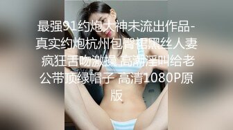 最强91约炮大神未流出作品-真实约炮杭州包臀裙黑丝人妻 疯狂舌吻激操 高潮淫叫给老公带顶绿帽子 高清1080P原版