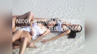 NI001 麦尼传媒 极品反差女神沉浸式性爱 斑斑 VIP0600