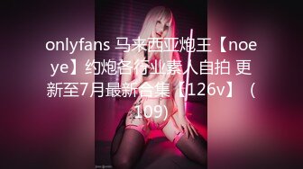 onlyfans 马来西亚炮王【noeye】约炮各行业素人自拍 更新至7月最新合集【126v】  (109)