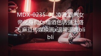 MDX-0235-01.凌薇.霸气女帝化身痴女.借酒色诱强上路飞.麻豆传媒映画x逼哩逼哩blibli