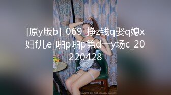 [原y版b]_069_挣z钱q娶q媳x妇f儿e_啪p啪p第d一y场c_20220428