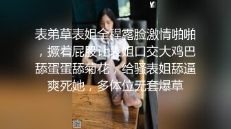 表弟草表姐全程露脸激情啪啪，撅着屁股让表姐口交大鸡巴舔蛋蛋舔菊花，给骚表姐舔逼爽死她，多体位无套爆草