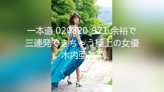 一本道 020820_971 余裕で三連発できちゃう極上の女優 木内亜美菜