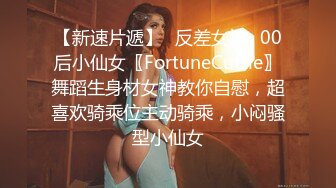 【新速片遞】♈反差女神♈00后小仙女〖FortuneCuttie〗舞蹈生身材女神教你自慰，超喜欢骑乘位主动骑乘，小闷骚型小仙女