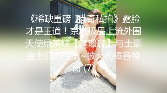 《稀缺重磅✿猎奇私拍》露脸才是王道！京城极品上流外围天使绿茶婊【龚璟璇】与土豪金主们的性事~被大肉棒各种肏 (7)