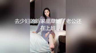 去少妇的新家里草她，老公还在上班