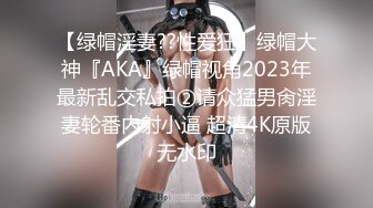 【绿帽淫妻??性爱狂】绿帽大神『AKA』绿帽视角2023年最新乱交私拍②请众猛男肏淫妻轮番内射小逼 超清4K原版无水印