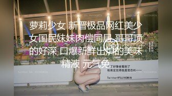 萝莉少女 新晋极品网红美少女国民妹妹肉偿同居 哥哥顶的好深 口爆新鲜出炉的美味精液 元气兔