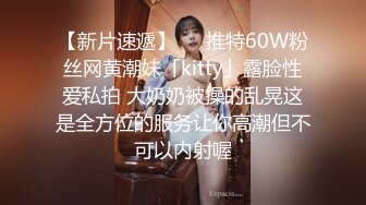 【新片速遞】   ✨推特60W粉丝网黄潮妹「kitty」露脸性爱私拍 大奶奶被操的乱晃这是全方位的服务让你高潮但不可以内射喔