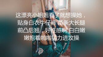 这漂亮小姐姐看了就想操她，贴身白衣牛仔裤 苗条大长腿前凸后翘，好性感啊 白白嫩嫩抱着啪啪猛力进攻操