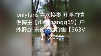 onlyfans 喜欢换妻 开淫啪情侣博主【dirtybangg69】户外野战 无套内射合集【363V】 (209)