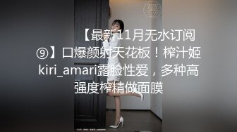 ⚫️⚫️【最新11月无水订阅⑨】口爆颜射天花板！榨汁姬kiri_amari露脸性爱，多种高强度榨精做面膜