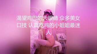 渴望鸡巴的大眼睛 众多美女口技 认真吃鸡的小姐姐最迷人