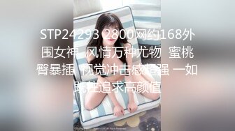 STP24293 2800网约168外围女神  风情万种尤物  蜜桃臀暴插  视觉冲击感超强 一如既往追求高颜值