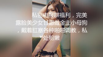 ⚫️⚫️私密电报群福利，完美露脸美少女甘愿做金主小母狗，戴着肛塞各种啪啪调教，私处粉嫩