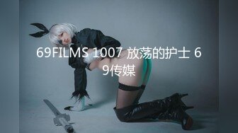 69FILMS 1007 放荡的护士 69传媒