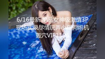 6/16最新 绝品女神级激情3P现场实录尽情玩弄小母狗炮机轰穴VIP1196