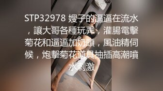 STP32978 嫂子的逼逼在流水，讓大哥各種玩弄，灌腸電擊菊花和逼逼加奶頭，風油精伺候，炮擊菊花道具抽插高潮噴水刺激