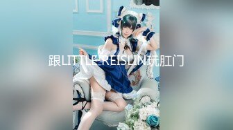 跟LITTLE REISLIN玩肛门