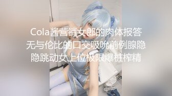 Cola酱营销女郎的肉体报答无与伦比的口交吸吮前例腺隐隐跳动女上位极限爆桩榨精