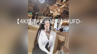 【4K增强-无码破解】-JUFD-133