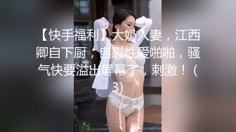 【快手福利】大奶人妻，江西卿自下厨，自慰性爱啪啪，骚气快要溢出屏幕了，刺激！ (3)