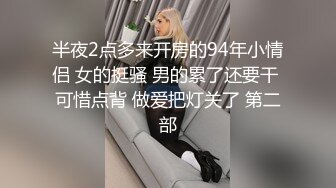 半夜2点多来开房的94年小情侣 女的挺骚 男的累了还要干 可惜点背 做爱把灯关了 第二部