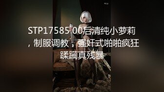 STP17585 00后清纯小萝莉，制服调教，强奸式啪啪疯狂蹂躏真残暴