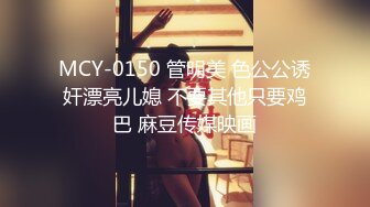 MCY-0150 管明美 色公公诱奸漂亮儿媳 不要其他只要鸡巴 麻豆传媒映画