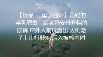 【极品❤️母子通奸】妈妈的丰乳肥臀✿ 给老妈安排开档瑜伽裤 户外人前玩露出 太刺激了上山打野炮 后入被榨内射