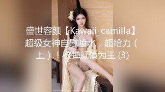 盛世容颜【Kawaii_camilla】超级女神自慰喷水，超给力（上）！核弹颜值为王 (3)