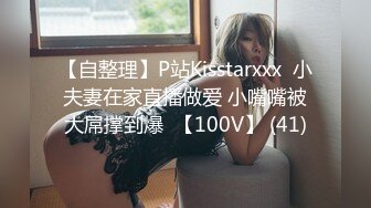 【自整理】P站Kisstarxxx  小夫妻在家直播做爱 小嘴嘴被大屌撑到爆  【100V】 (41)